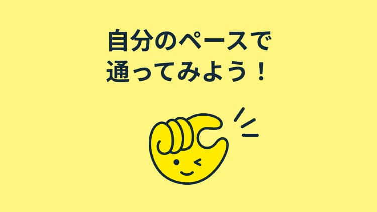 自分のペースで通ってみよう！