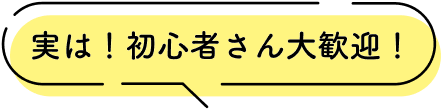実は!初心者さん大歓迎!