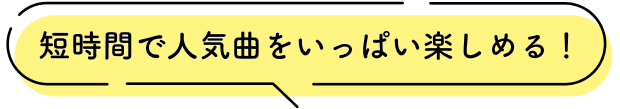 短時間で人気曲をいっぱい楽しめる